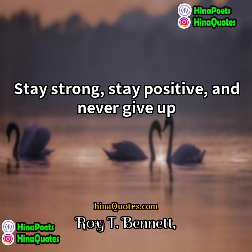 Roy T Bennett Quotes | Stay strong, stay positive, and never give